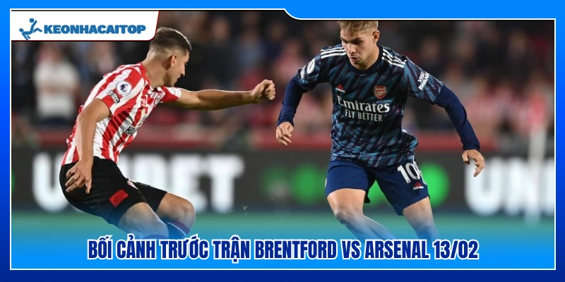 Nhận định bối cảnh cuộc đấu Brentford vs Arsenal 13/02