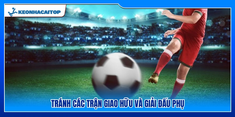 Không nên đặt cược vào các trận giao hữu và giải đấu nhỏ